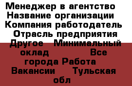 Менеджер в агентство › Название организации ­ Компания-работодатель › Отрасль предприятия ­ Другое › Минимальный оклад ­ 25 000 - Все города Работа » Вакансии   . Тульская обл.